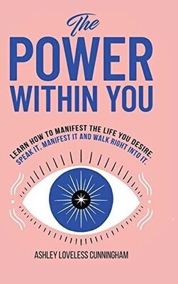 The Power Within You: Learn How To Manifest The Life You Desire