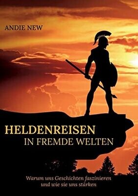 Heldenreisen In Fremde Welten: Warum Uns Geschichten Faszinieren Und Wie Sie Uns St�rken (German Edition)
