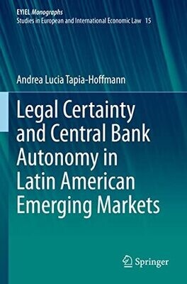 Legal Certainty And Central Bank Autonomy In Latin American Emerging Markets (European Yearbook Of International Economic Law, 15)