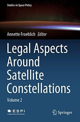 Legal Aspects Around Satellite Constellations: Volume 2 (Studies In Space Policy, 31)