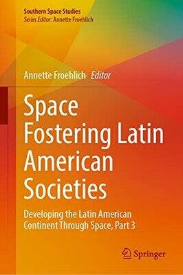Space Fostering Latin American Societies: Developing The Latin American Continent Through Space, Part 3 (Southern Space Studies)