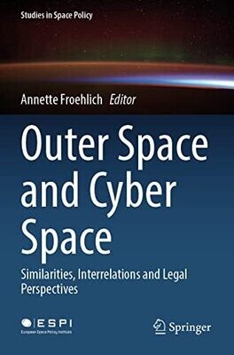 Outer Space And Cyber Space: Similarities, Interrelations And Legal Perspectives (Studies In Space Policy, 33)