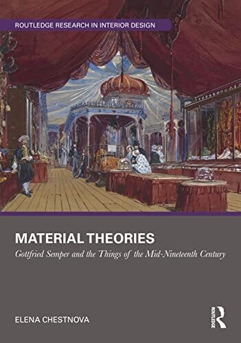 Material Theories: Locating Artefacts And People In Gottfried Semper&#39;s Writings (Routledge Research In Interior Design)