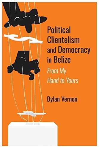 Political Clientelism And Democracy In Belize: From My Hand To Yours