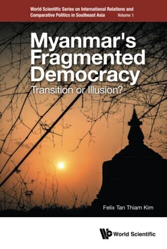 Myanmar's Fragmented Democracy: Transition Or Illusion? (World Scientific Series On International Relations And Comparative Politics In Southeast Asia)