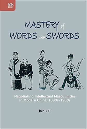 Mastery Of Words And Swords: Negotiating Intellectual Masculinities In Modern China, 1890S–1930S (Transnational Asian Masculinities)
