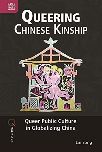 Queering Chinese Kinship: Queer Public Culture In Globalizing China (Queer Asia)
