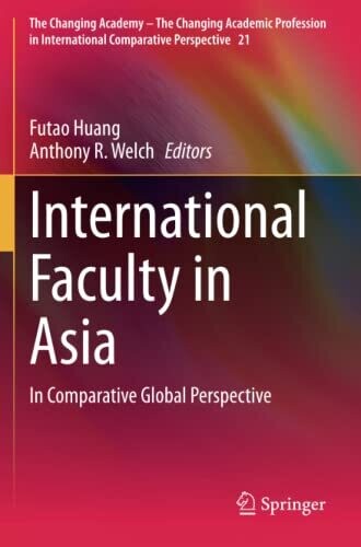 International Faculty in Asia: In Comparative Global Perspective (The Changing Academy � The Changing Academic Profession in International Comparative Perspective)