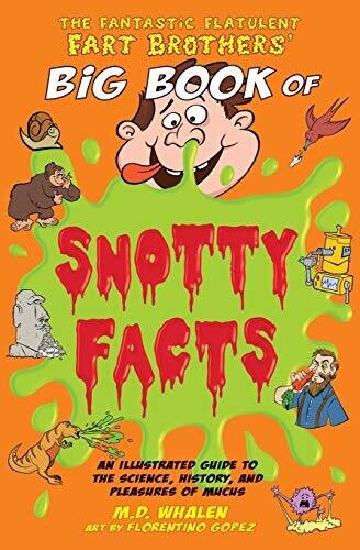 The Fantastic Flatulent Fart Brothers' Big Book of Snotty Facts: An Illustrated Guide to the Science, History, and Pleasures of Mucus; UK edition (3) (Fantastic Flatulent Fart Brothers' Fun Facts)