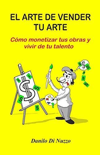 El arte de vender tu arte: C�mo monetizar tus obras y vivir de tu talento (Spanish Edition)