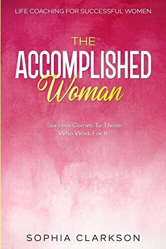 Life Coaching For Successful Women : The Accomplished Woman - Success Comes To Those Who Work For It