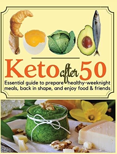 Keto After 50 : Essential Guide To Prepare Healthy-Weeknight Meals, Back In Shape, And Enjoy Food & Friends