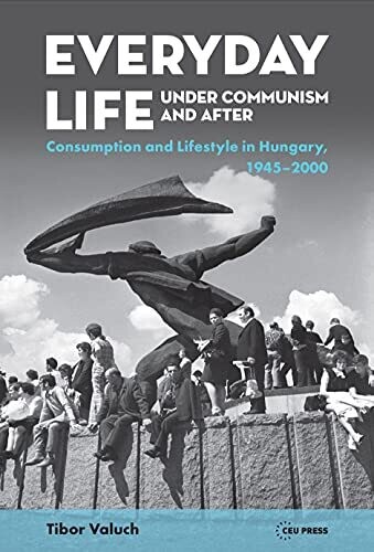 Everyday Life Under Communism And After : Lifestyle And Consumption In Hungary, 1945�2000