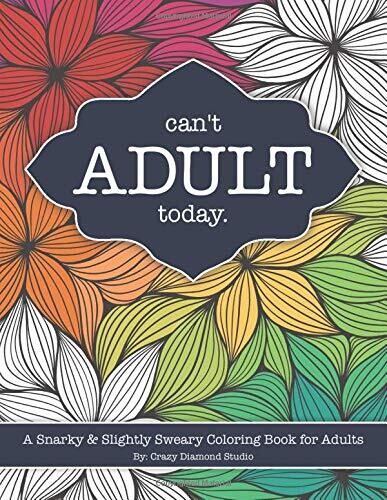 Can't Adult Today: A Snarky & Slightly Sweary Coloring Book for Adults: Great Gift for Nature Lovers, Sarcastic Friends, White Elephant, Millennials, ... More! (Humorous Stress Relief Coloring Book)
