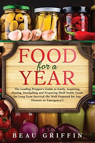 Food for a Year: The Leading Preppers Guide to Easily Acquiring, Storing, Stockpiling and Preparing Shelf-Stable Foods for Long-Term Survival (Be Well Prepared for Any Disaster or Emergency!)