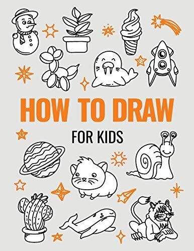 How to Draw Book for Kids: A Simple Step-by-Step Guide to Drawing Cute Animals, Cool Vehicles, Food, Plants and So Much More