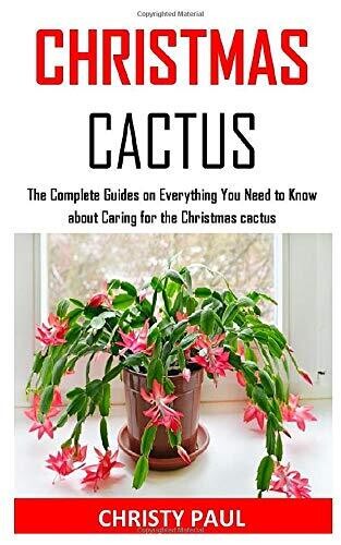 CHRISTMAS CACTUS: The Complete Guides on Everything You Need to Know about Caring for the Christmas cactus