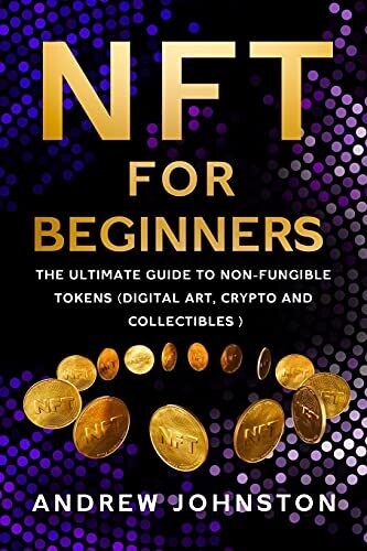NFT for Beginners: The Ultimate Guide to Non-Fungible Tokens (Digital Art, Crypto and Collectibles)