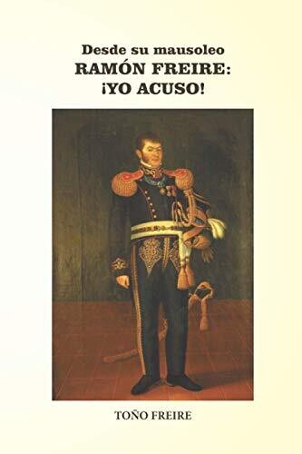 Desde Su Mausoleo - Ramon Freire Yo Acuso (Spanish Edition)