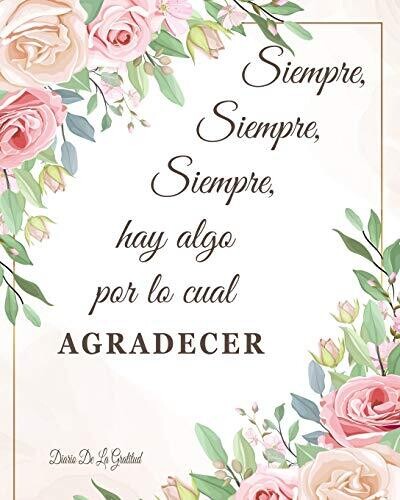 Siempre Hay Algo Por Lo Cual Agradecer Diario De La Gratitud: Cultiva una actitud de agradecimiento (Spanish Edition)