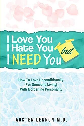 Borderline Personality Disorder - I Love You, I Hate You, But I Need You: How To Love Unconditionally for Someone Living with Borderline Personality (BPD)