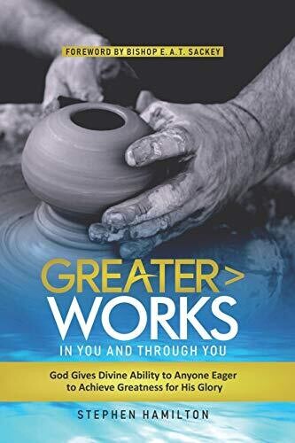 Greater Works in You and Through You: God Gives Divine Ability to Anyone Eager to Achieve Greatness for His Glory