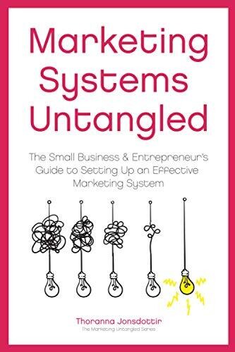 Marketing Systems Untangled: The Small Business & Entrepreneur'S Guide To Setting Up An Effective Marketing System (Marketing Untangled)