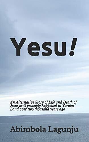 Yesu!: An Alternative Story of Life and Death of Jesus as it probably happened in Yoruba Land over two thousand years ago.