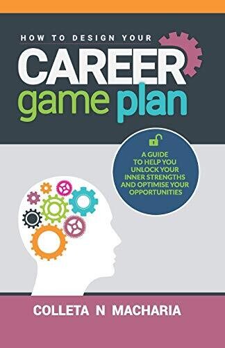 How To Design Your Career Game Plan: A Guide To Help You Unlock Your Inner Strengths And Optimise Your Opportunities