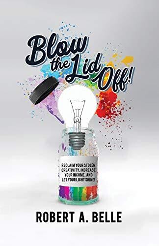 Blow the Lid Off: Reclaim Your Stolen Creativity, Increase Your Income, and Let Your Light Shine!