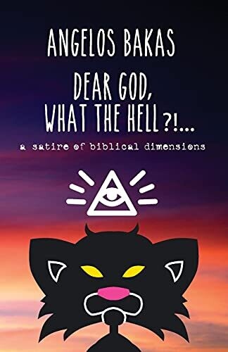 Dear God, What The Hell?!...: A Satire Of Biblical Dimensions