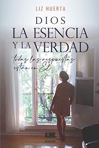 Dios, La Esencia Y La Verdad: Todas Las Respuestas Est?�n En ?�l (Spanish Edition)