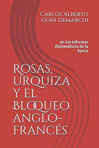 Rosas, Urquiza Y El Bloqueo Anglo-Franc??s: En Los Informes Diplom?�ticos De La ?�poca (Spanish Edition)