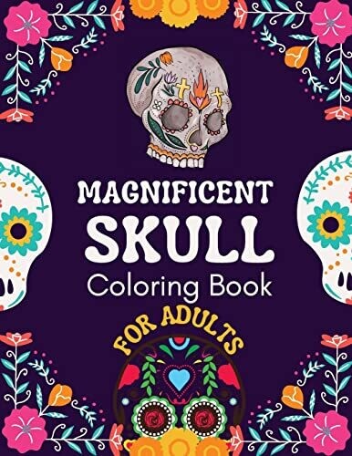 Magnificient Skull Coloring Book For Adults: Relaxing Sugar Skull Coloring Pages And Stress Relieving Designs For Adults (English And Romanian Edition)