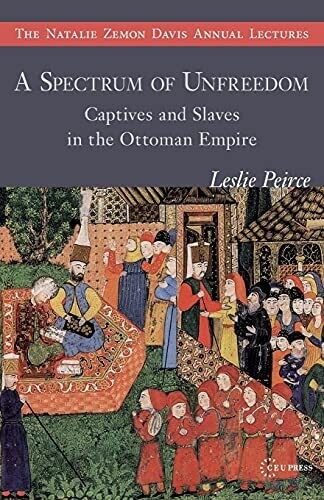 A Spectrum Of Unfreedom: Captives And Slaves In The Ottoman Empire (The Natalie Zemon Davis Annual Lecture Series)