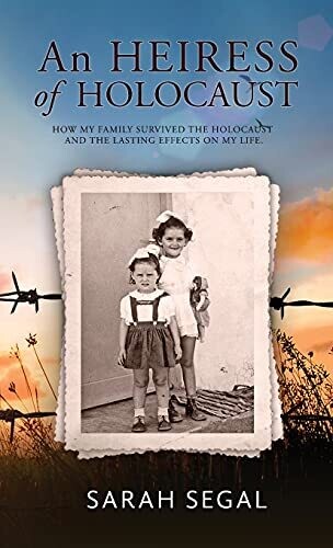 An Heiress Of Holocaust - How My Family Survived The Holocaust And The Lasting Effects On My Life