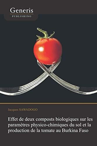 Effet De Deux Composts Biologiques Sur Les Param?�tres Physico-Chimiques Du Sol Et La Production De La Tomate Au Burkina Faso (French Edition)