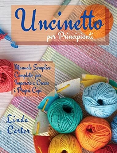 Uncinetto Per Principianti: Manuale Semplice Completo Per Imparare A Creare I Propri Capi (Italian Edition) - 9789918614448