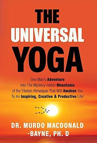 The Universal Yoga: One Man'S Adventure Into The Mystery-Ridden Mountains Of The Tibetan Himalayas That Will Awaken You To An Inspiring, Creative & Productive Life