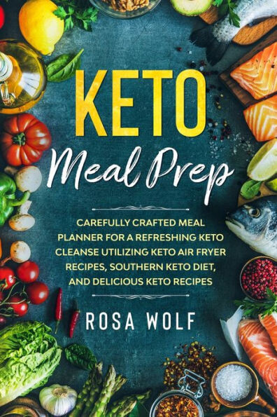 Keto Meal Prep: Carefully Crafted Meal Planner For A Refreshing Keto Cleanse Utilizing Keto Air Fryer Recipes, Southern Keto Diet, and Delicious Keto Recipes