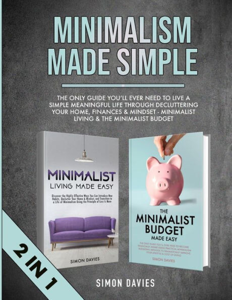 Minimalism Made Simple : The Only Guide You&#39;Ll Ever Need To Live A Simple Meaningful Life Through Decluttering Your Home, Finances &amp; Mindset - Minimalist Living &amp; The Minimalist Budget (2 In 1)
