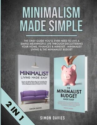 Minimalism Made Simple : The Only Guide You&#39;Ll Ever Need To Live A Simple Meaningful Life Through Decluttering Your Home, Finances &amp; Mindset - Minimalist Living &amp; The Minimalist Budget (2 In 1)