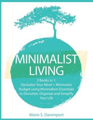 Minimalist Living : 2 Books In 1: Declutter Your Mind + Minimalist Budget Using Minimalism Essentials To Declutter, Organize And Simplify Your Life - 9781989732106
