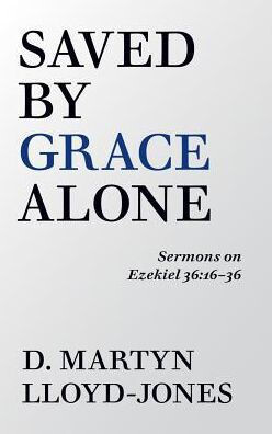 Saved By Grace Alone : Sermons On Ezekiel 36:16-36