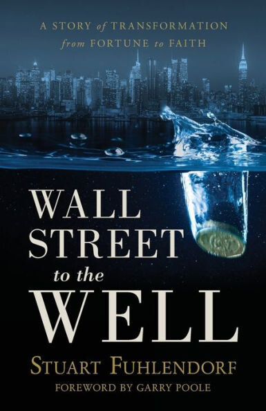 Wall Street To The Well : A Story Of Transformation From Fortune To Faith