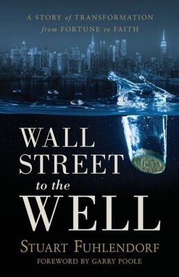 Wall Street To The Well : A Story Of Transformation From Fortune To Faith
