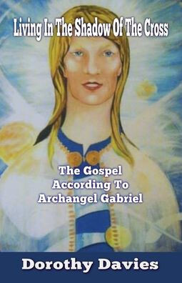 Living In The Shadow Of The Cross : The Gospel According To Archangel Gabriel