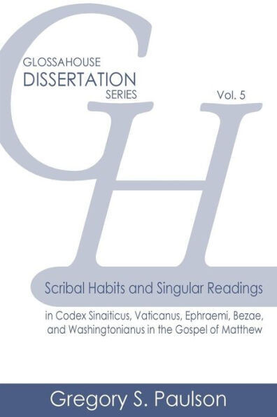 Scribal Habits And Singular Readings In Codex Sinaiticus, Vaticanus, Ephraemi, Bezae, And Washingtonianus In The Gospel Of Matthew