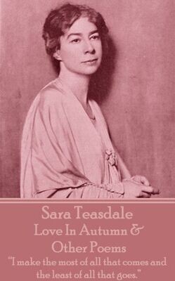 Sara Teasdale - Love In Autumn &amp; Other Poems : I Make The Most Of All That Comes And The Least Of All That Goes.