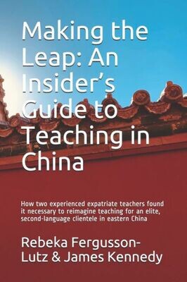 Making The Leap : An Insider&#39;S Guide To Teaching In China: How Two Experienced Expatriate Teachers Found It Necessary To Reimagine Teaching For An Elite, Second-Language Clientele In Eastern China